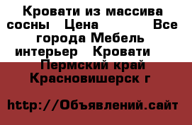 Кровати из массива сосны › Цена ­ 4 820 - Все города Мебель, интерьер » Кровати   . Пермский край,Красновишерск г.